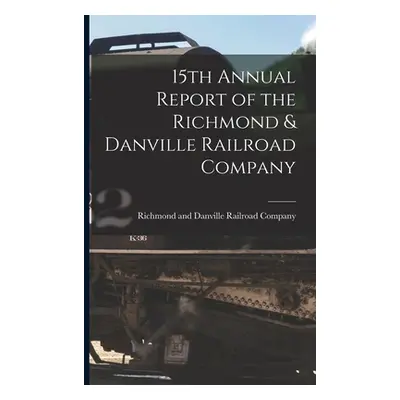 "15th Annual Report of the Richmond & Danville Railroad Company" - "" ("Richmond and Danville Ra