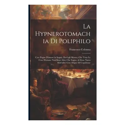 "La Hypnerotomachia di Poliphilo: Cioè pvgna d'amore in sogno, dov'egli mostra, che tvtte le co