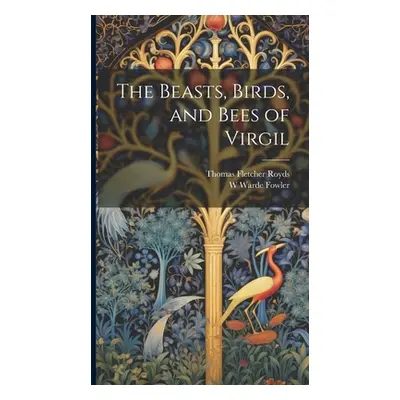 "The Beasts, Birds, and Bees of Virgil" - "" ("Royds Thomas Fletcher")