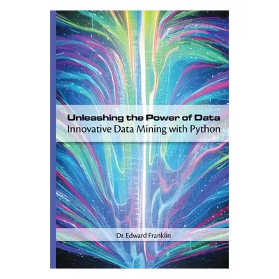 "Unleashing the Power of Data: Innovative Data Mining with Python" - "" ("Franklin Edward")