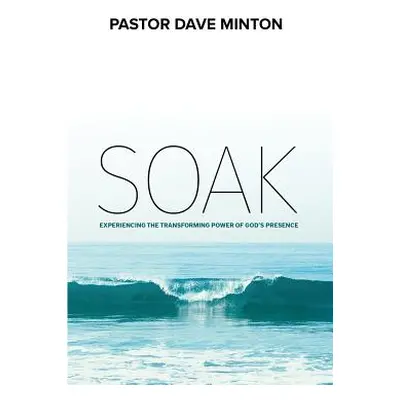 "S.O.A.K.: Experiencing the Transforming Power of God's Presence" - "" ("Minton Dave")