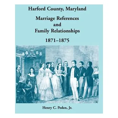 "Harford County, Maryland Marriage References and Family Relationships, 1871-1875" - "" ("Peden 