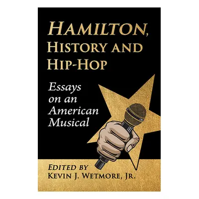 "Hamilton, History and Hip-Hop: Essays on an American Musical" - "" ("Wetmore Kevin J.")