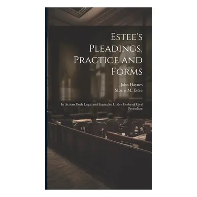 "Estee's Pleadings, Practice and Forms: In Actions Both Legal and Equitable Under Codes of Civil