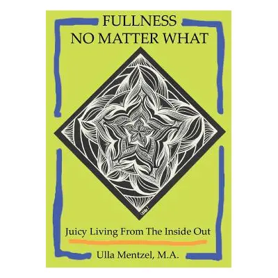 "Fullness No Matter What: Juicy Living From The Inside Out" - "" ("Mentzel M. a. Ulla")