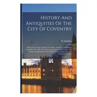 "History And Antiquities Of The City Of Coventry: Being A Descriptive Guide To Its Public Buildi