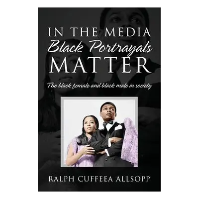 "In the Media Black Portrayals Matter: The Black Female and Black Male in Society" - "" ("Allsop