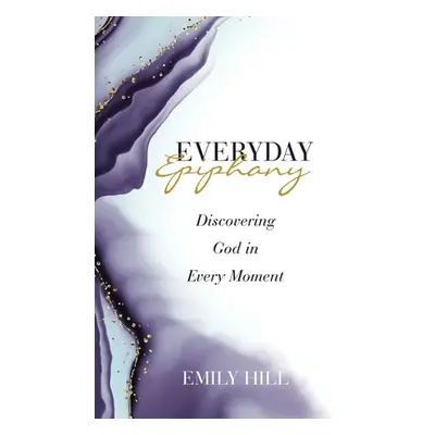 "Everyday Epiphany: Discovering God in Every Moment" - "" ("Hill Emily")