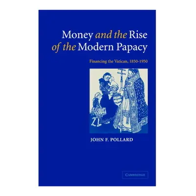 "Money and the Rise of the Modern Papacy: Financing the Vatican, 1850 1950" - "" ("Pollard John 