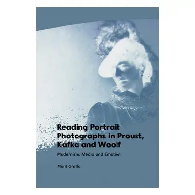 "Reading Portrait Photographs in Proust, Kafka and Woolf: Modernism, Media and Emotion" - "" ("G