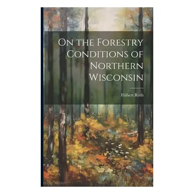 "On the Forestry Conditions of Northern Wisconsin" - "" ("Roth Filibert")