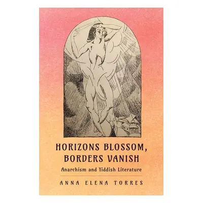 "Horizons Blossom, Borders Vanish: Anarchism and Yiddish Literature" - "" ("Torres Anna Elena")