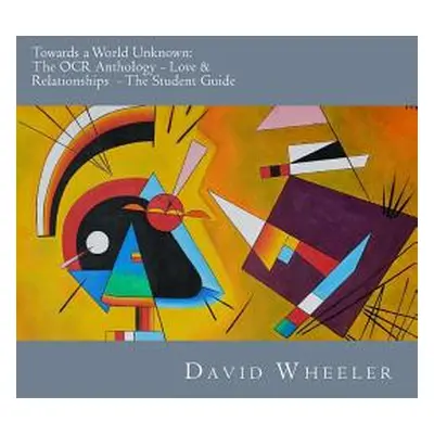 "Towards a World Unknown: The OCR Anthology - Love & Relationships- The Student Guide" - "" ("Wh