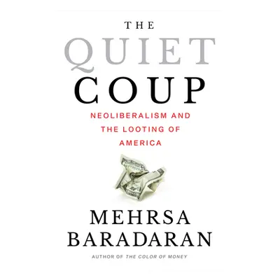 "The Quiet Coup: Neoliberalism and the Looting of America" - "" ("Baradaran Mehrsa")