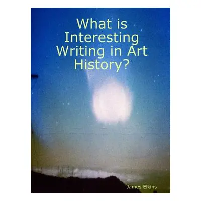 "What is Interesting Writing in Art History?" - "" ("Elkins James")