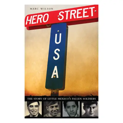 "Hero Street, U.S.A.: The Story of Little Mexico's Fallen Soldiers" - "" ("Wilson Marc")