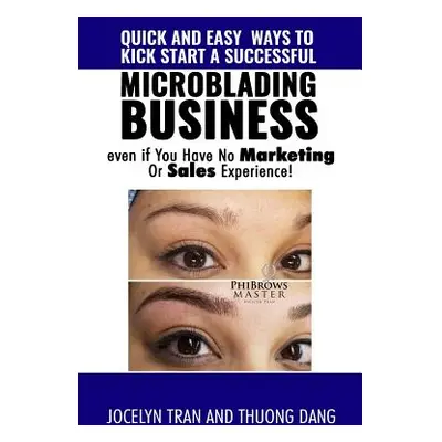 "Quick and Easy Ways to Kick-Start a Successful Microblading Business . . . Even If You Have No 