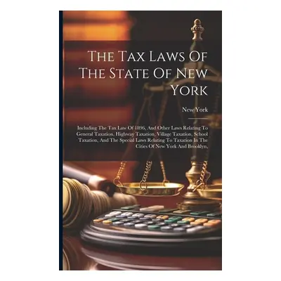 "The Tax Laws Of The State Of New York: Including The Tax Law Of 1896, And Other Laws Relating T