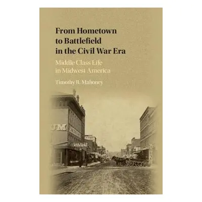 "From Hometown to Battlefield in the Civil War Era: Middle Class Life in Midwest America" - "" (