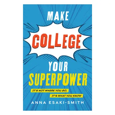 "Make College Your Superpower: It's Not Where You Go, It's What You Know" - "" ("Esaki-Smith Ann