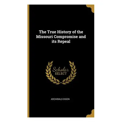 "The True History of the Missouri Compromise and its Repeal" - "" ("Dixon Archibald")