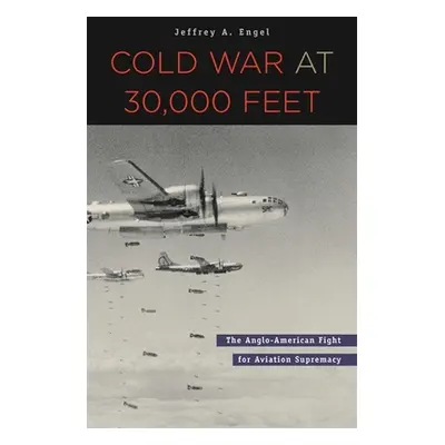 "Cold War at 30,000 Feet: The Anglo-American Fight for Aviation Supremacy" - "" ("Engel Jeffrey 