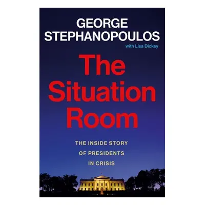 "The Situation Room: The Inside Story of Presidents in Crisis" - "" ("Stephanopoulos George")