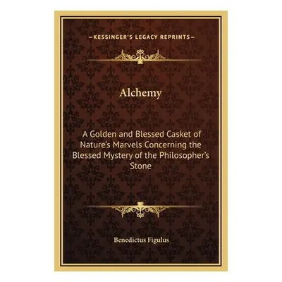 "Alchemy: A Golden and Blessed Casket of Nature's Marvels Concerning the Blessed Mystery of the 