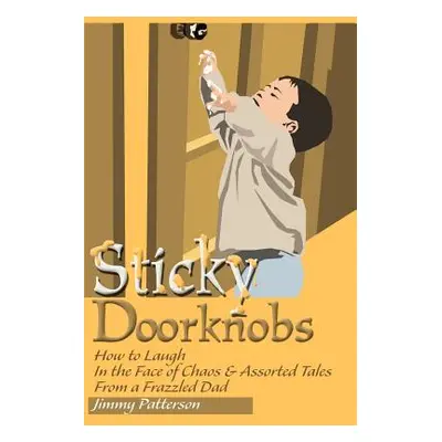 "Sticky Doorknobs: How to Laugh in the Face of Chaos & Assorted Tales from a Frazzled Dad" - "" 