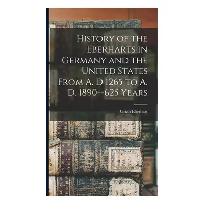 "History of the Eberharts in Germany and the United States From A. D 1265 to A. D. 1890--625 Yea