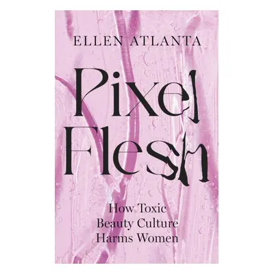 Pixel Flesh - How Toxic Beauty Culture Harms Women (Atlanta Ellen)