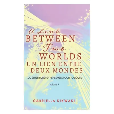 "A Link Between Two Worlds / Un Lien Entre Deux Mondes: Together Forever / Ensemble Pour Toujour