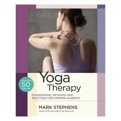 "Yoga Therapy: Foundations, Methods, and Practices for Common Ailments" - "" ("Stephens Mark")