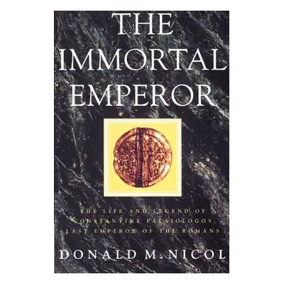 "The Immortal Emperor: The Life and Legend of Constantine Palaiologos, Last Emperor of the Roman