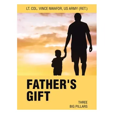 "Father's Gift: Three Big Pillars" - "" ("Nwafor Us Army (Ret ). Lt Col Vince")