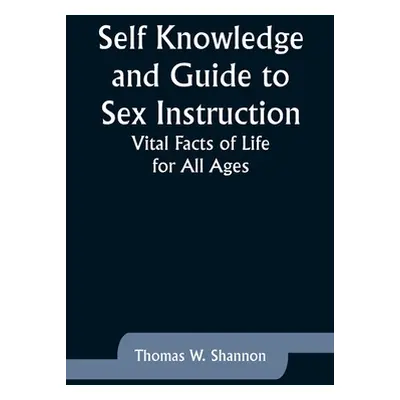 "Self Knowledge and Guide to Sex Instruction: Vital Facts of Life for All Ages" - "" ("Shannon T