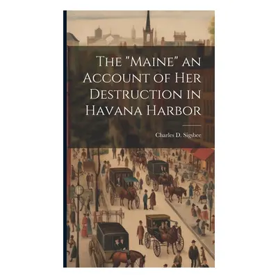 "The Maine" an Account of Her Destruction in Havana Harbor"" - "" ("Sigsbee Charles D.")