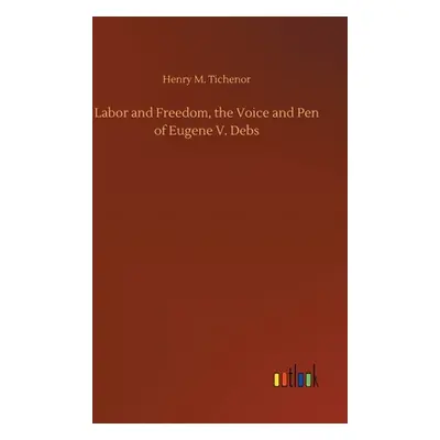 "Labor and Freedom, the Voice and Pen of Eugene V. Debs" - "" ("Tichenor Henry M.")