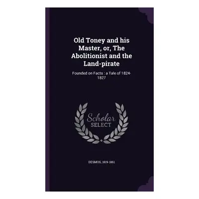 "Old Toney and his Master, or, The Abolitionist and the Land-pirate: Founded on Facts: a Tale of