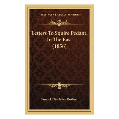 "Letters To Squire Pedant, In The East (1856)" - "" ("Hoshour Samuel Klinefelter")