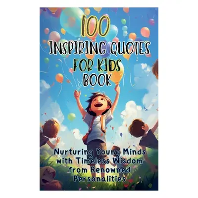 "100 Inspiring Quotes for Kids Book: Nurturing Young Minds with Timeless Wisdom from Renowned Pe