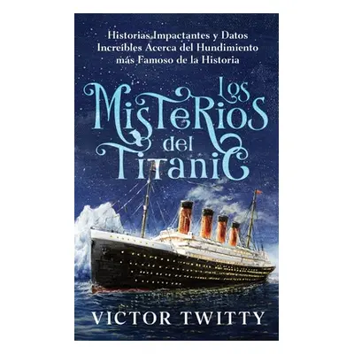 "Los Misterios del Titanic: Historias Impactantes y Datos Increbles Acerca del Hundimiento ms Fa