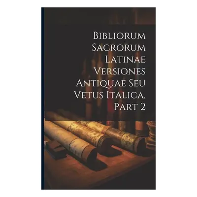 "Bibliorum Sacrorum Latinae Versiones Antiquae Seu Vetus Italica, Part 2" - "" ("Anonymous")