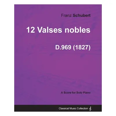 "12 Valses nobles D.969 - For Solo Piano (1827)" - "" ("Schubert Franz")