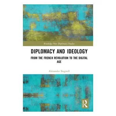 "Diplomacy and Ideology: From the French Revolution to the Digital Age" - "" ("Stagnell Alexande