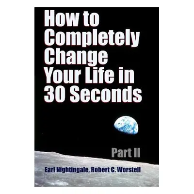 "How to Completely Change Your Life in 30 Seconds - Part II" - "" ("Worstell Robert C.")