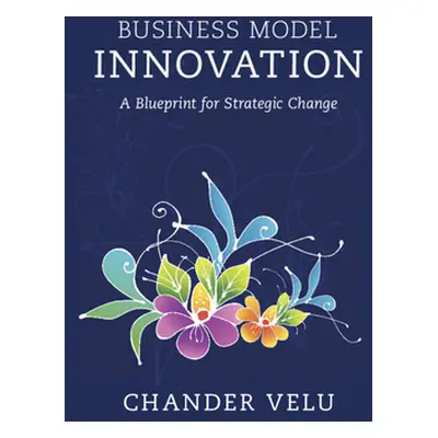 "Business Model Innovation: A Blueprint for Strategic Change" - "" ("Velu Chander")