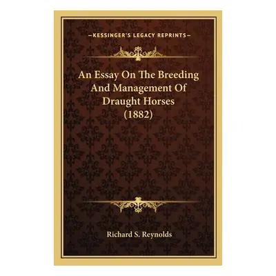 "An Essay On The Breeding And Management Of Draught Horses (1882)" - "" ("Reynolds Richard S.")