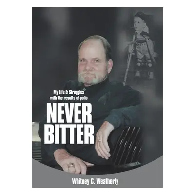 "Never Bitter: My Life & Struggles with the Results of Polio" - "" ("Weatherly Whitney C.")