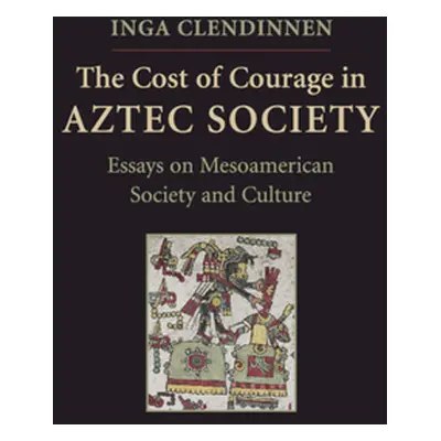 "The Cost of Courage in Aztec Society" - "" ("Clendinnen Inga")